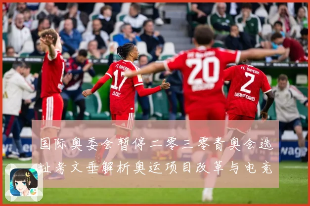 国际奥委会暂停二零三零青奥会选址考文垂解析奥运项目改革与电竞成长观察-深度解析