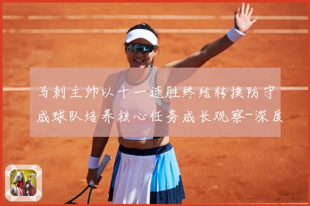 马刺主帅以十一连胜终结转换防守成球队培养核心任务成长观察-深度解析