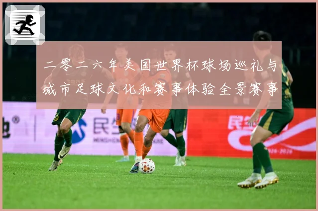 二零二六年美国世界杯球场巡礼与城市足球文化和赛事体验全景赛事前瞻-深度解析