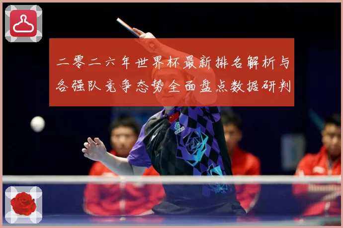 二零二六年世界杯最新排名解析与各强队竞争态势全面盘点数据研判-深度解析