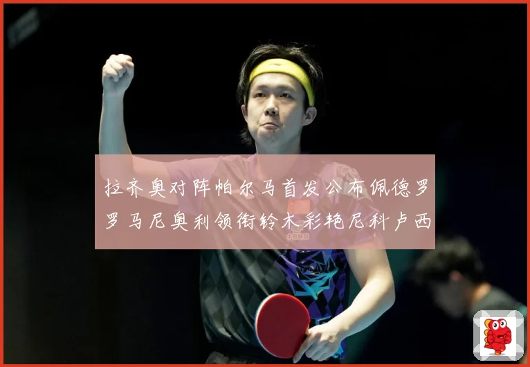 拉齐奥对阵帕尔马首发公布佩德罗罗马尼奥利领衔铃木彩艳尼科卢西数据研判-深度解析