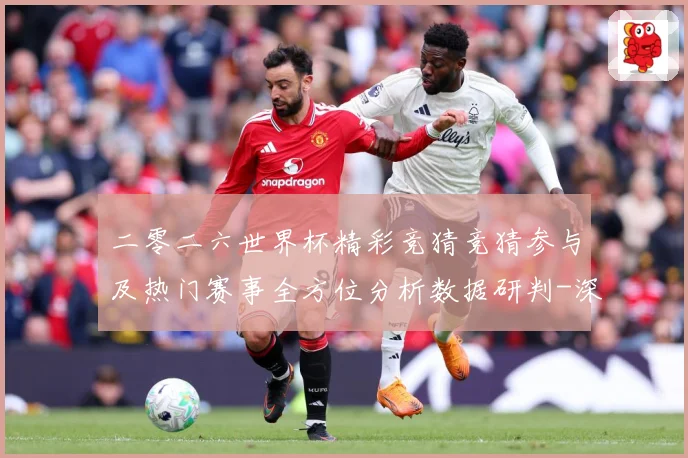 二零二六世界杯精彩竞猜竞猜参与及热门赛事全方位分析数据研判-深度解析