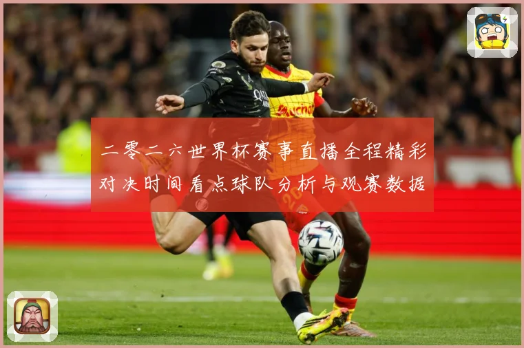 二零二六世界杯赛事直播全程精彩对决时间看点球队分析与观赛数据研判-深度解析