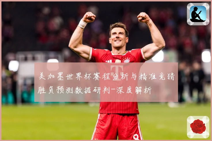 美加墨世界杯赛程分析与精准竞猜胜负预测数据研判-深度解析
