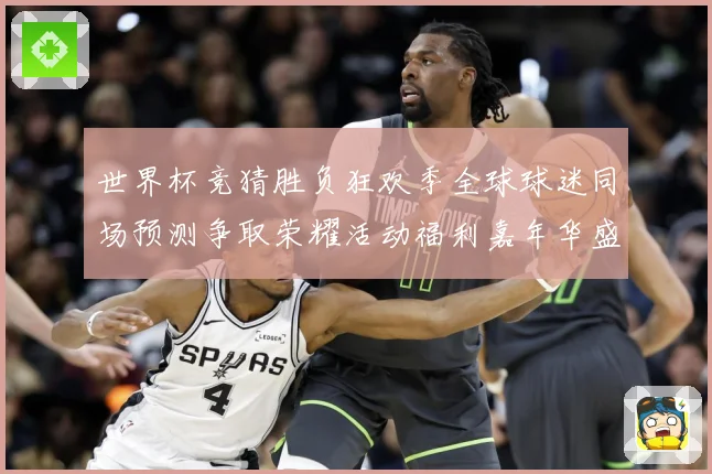 世界杯竞猜胜负狂欢季全球球迷同场预测争取荣耀活动福利嘉年华盛数据研判-深度解析