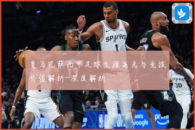 皇马巴萨西甲足球生涯高光与竞技价值解析-深度解析