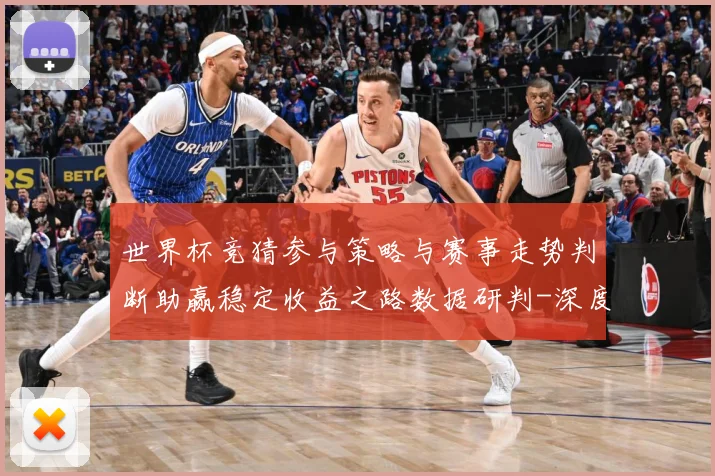 世界杯竞猜参与策略与赛事走势判断助赢稳定收益之路数据研判-深度解析