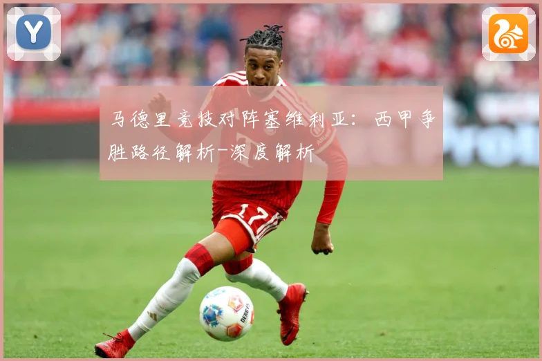 马德里竞技对阵塞维利亚：西甲争胜路径解析-深度解析