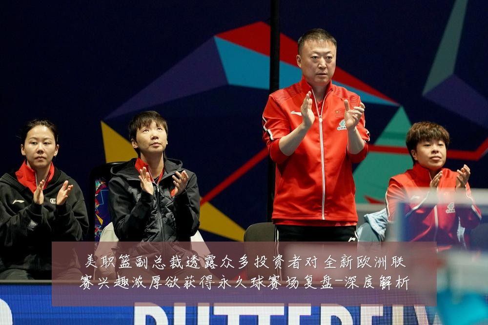 美职篮副总裁透露众多投资者对全新欧洲联赛兴趣浓厚欲获得永久球赛场复盘-深度解析