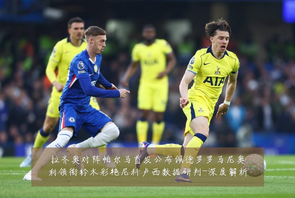 拉齐奥对阵帕尔马首发公布佩德罗罗马尼奥利领衔铃木彩艳尼科卢西数据研判-深度解析
