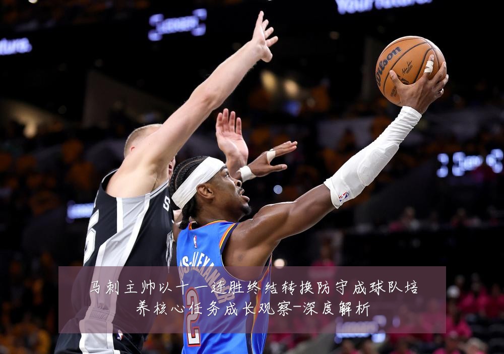 马刺主帅以十一连胜终结转换防守成球队培养核心任务成长观察-深度解析
